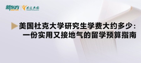 美国杜克大学研究生学费大约多少：一份实用又接地气的留学预算指南