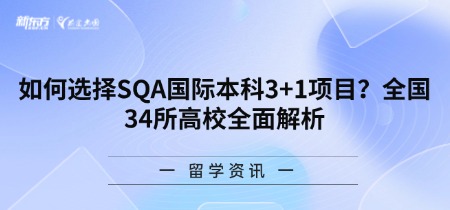 如何选择SQA国际本科3+1项目？全国34所高校全面解析