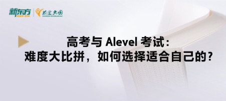 高考与 Alevel 考试：难度大比拼，如何选择适合自己的？