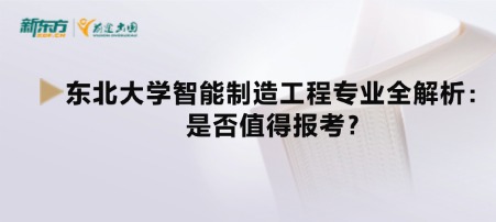 东北大学智能制造工程专业全解析：是否值得报考？