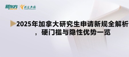 2025年加拿大研究生申请新规全解析，硬门槛与隐性优势一览