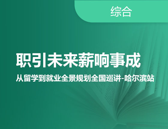 职引未来薪响事成 从留学到就业全景规划全国巡讲-哈尔滨站