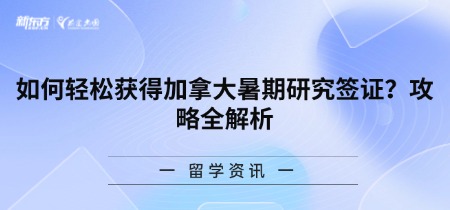 如何轻松获得加拿大暑期研究签证？攻略全解析