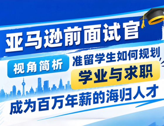 亚马逊前面试官亲授解锁百万年薪海归路径