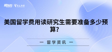 美国留学费用读研究生需要准备多少预算？