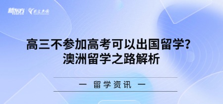 高三不参加高考可以出国留学？澳洲留学之路解析
