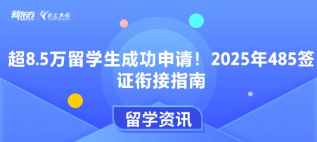 超8.5万留学生成功申请！2025年485签证衔接指南