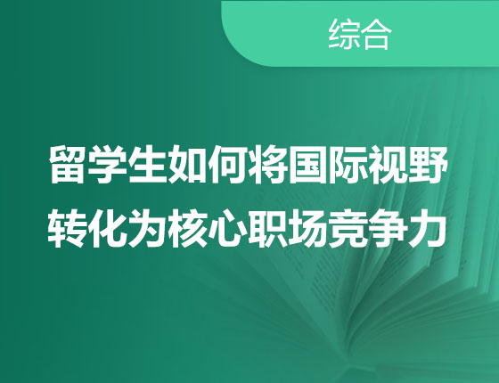 留学生如何将国际视野转化为核心职场竞争力