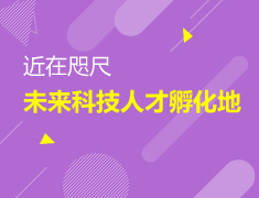 未来科技人才孵化地--近在咫尺
