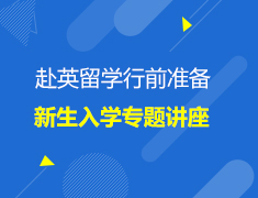 英国|赴英留学行前准备与新生入学专题讲座