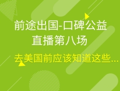前途出国-口碑公益直播第八场—去美国前应该知道这些...