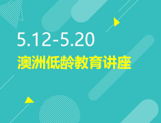 5.12-5.20丨澳洲低龄教育讲座