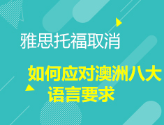 6.5 雅思托福取消！如何应对澳洲八大语言要求