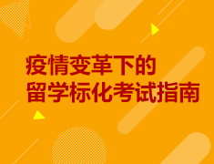 7.23丨疫情变革下的留学标化考试指南