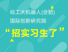 【实习就业】工科生看过来！哈工大机器人（合肥）国际创新研究院招实习生啦！