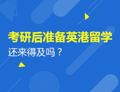 1.6|考研后准备英港留学还来得及吗？