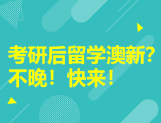 考研后留学澳新？ 不晚！快来！