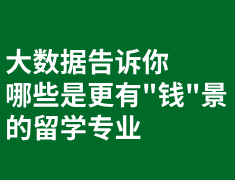 大数据告诉你哪些是有钱景的留学专业