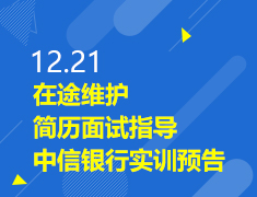 12.21|在途维护-简历面试指导-中信银行实训预告