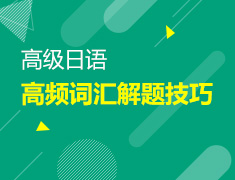 【北京】6月22日：高级日语考试高频词汇题解题技巧