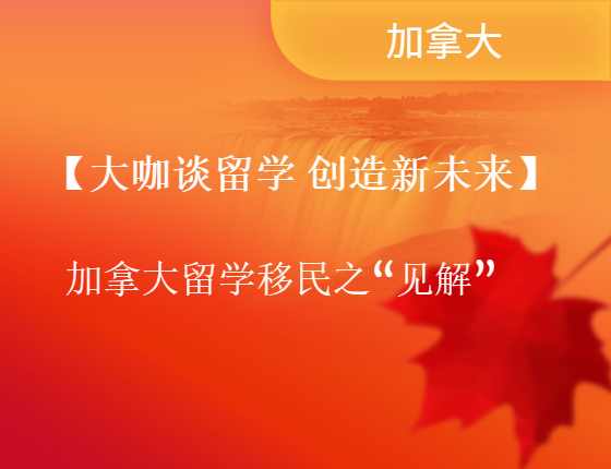 【大咖谈留学 创造新未来】加拿大留学移民之“见解”