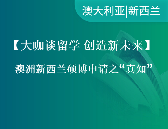 【大咖谈留学 创造新未来】澳大利亚新西兰硕博申请之“真知”