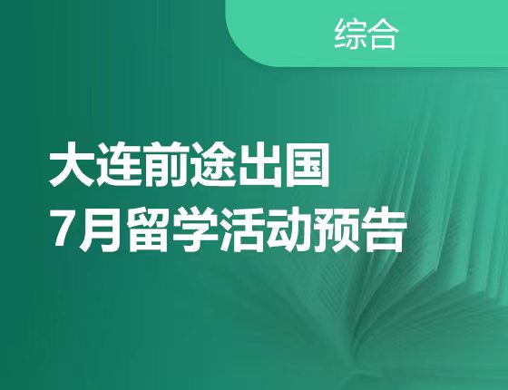 7月 | 大连前途7月留学活动预告