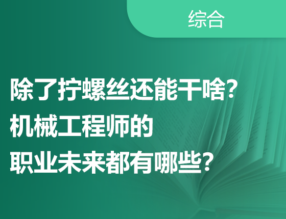 除了拧螺丝还能干啥？机械工程师的职业未来都有哪些？