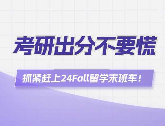 考研出分不要慌，抓紧赶上24Fall留学末班车！