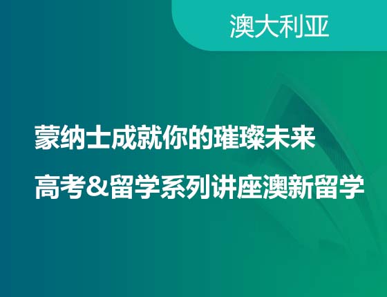 蒙纳士成就你的璀璨未来 高考&留学系列讲座澳新留学