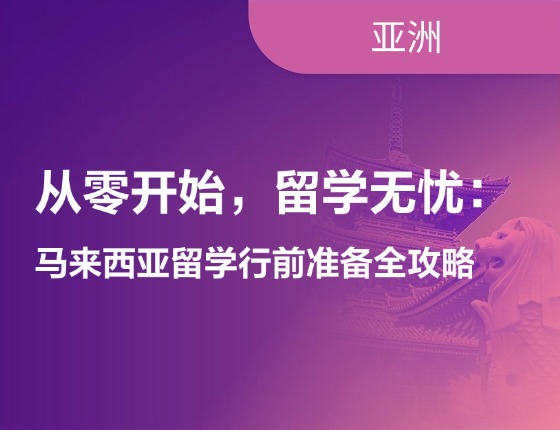 从零开始，无忧留学：马来西亚留学行前准备全攻略