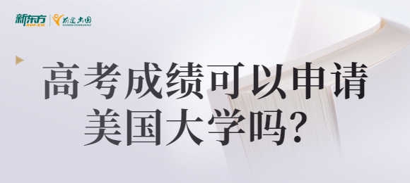 高考成绩可以申请美国大学吗?
