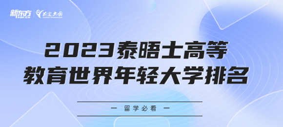 2023泰晤士高等教育世界年轻大学排名发布！