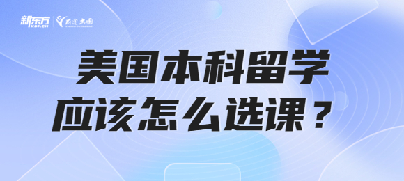 美国本科留学应该怎么选课? 美国本科留学应该怎么选课?