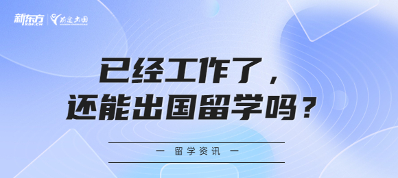 已经工作了,还能出国留学吗? 已经工作了,还能出国留学吗?