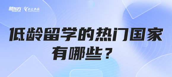 低龄留学的热门国家有哪些? 低龄留学的热门国家有哪些?