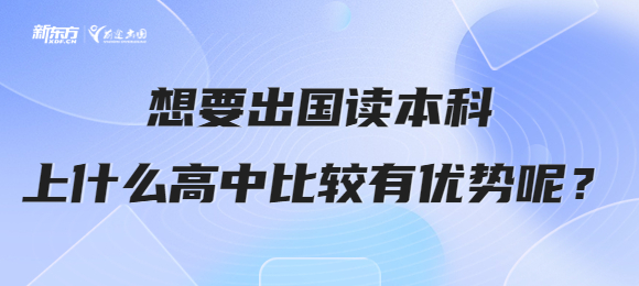想要出国读本科,上什么类型的高中比较有优势呢? 想出国读本科,应该上什么样的高中呢?