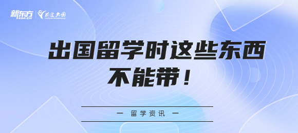 出国留学时这些东西不能带，你知道多少？