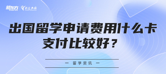 出国留学申请费用什么卡支付比较好？
