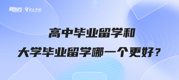 高中毕业留学和大学毕业留学哪一个更好？