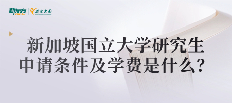 新加坡国立大学研究生申请条件及学费是什么？