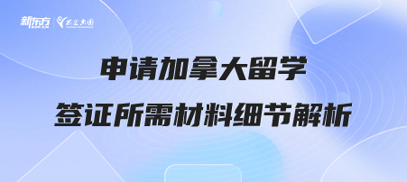 【新疆加拿大留学】申请加拿大留学签证所需材料细节解析
