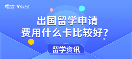 出国留学申请费用什么卡比较好？