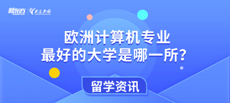 欧洲计算机专业排名最 好的大学是哪一所？