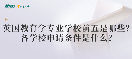 英国教育学专业学校前五是哪些？各学校申请条件是什么？