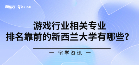 游戏行业相关专业排名靠前的新西兰大学有哪些？
