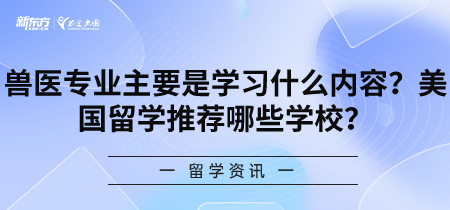 兽医专业主要是学习什么内容？美国留学推荐哪些学校？