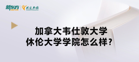 加拿大韦仕敦大学休伦大学学院怎么样？