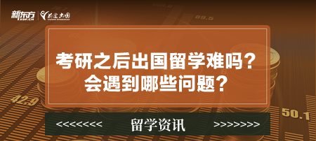 考研之后出国留学难吗？会遇到哪些问题？
