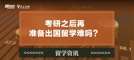 考研之后再准备出国留学难吗？